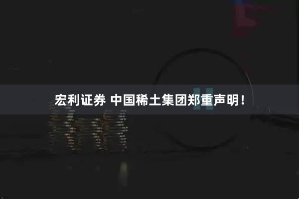宏利证券 中国稀土集团郑重声明！