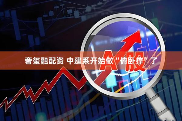 奢玺融配资 中建系开始做“俯卧撑”了